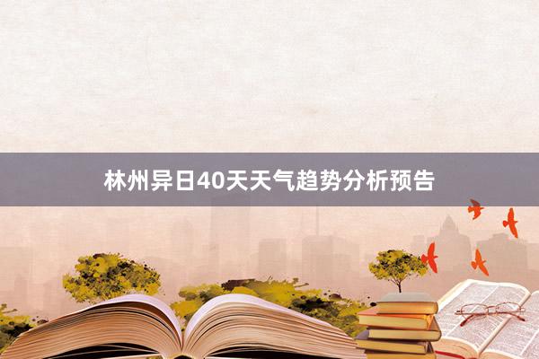 林州异日40天天气趋势分析预告