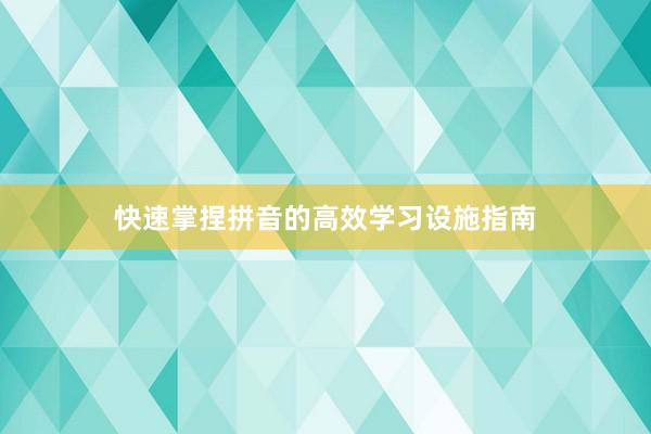 快速掌捏拼音的高效学习设施指南