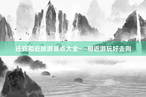 迁安相近旅游景点大全——相近游玩好去向